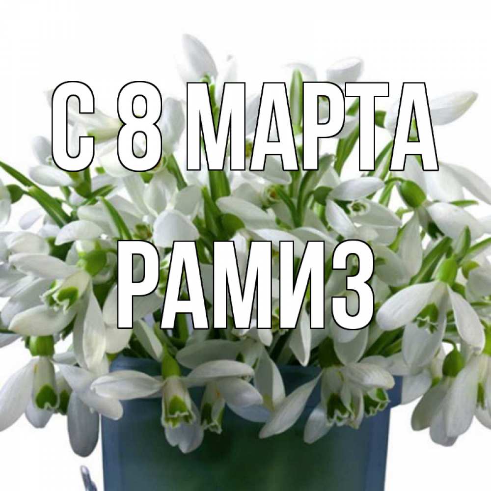 Открытка на каждый день с именем, Рамиз С 8 МАРТА цветы к международному женскому дню Прикольная открытка с пожеланием онлайн скачать бесплатно 