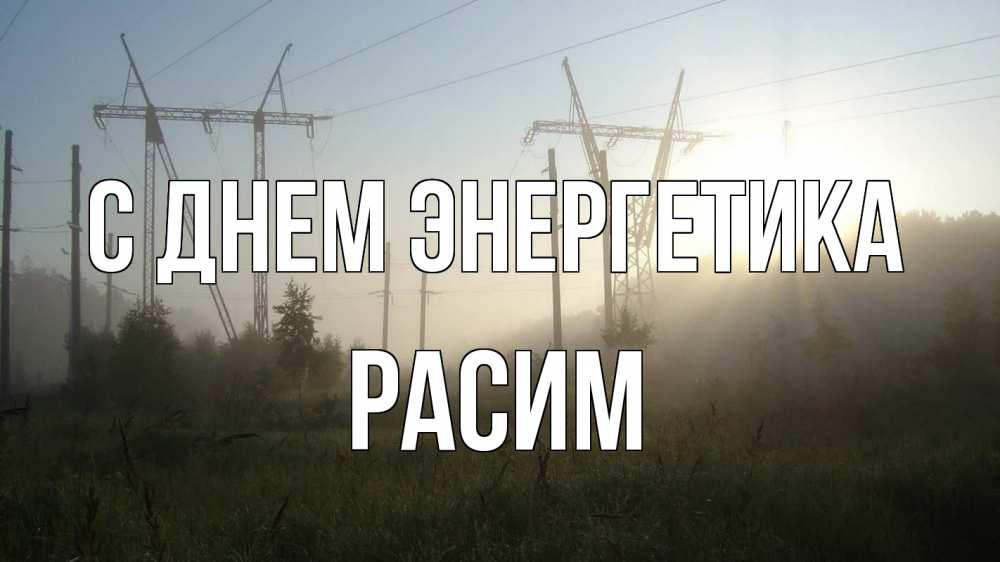 Открытка на каждый день с именем, Расим С днем энергетика ЛЭП Прикольная открытка с пожеланием онлайн скачать бесплатно 