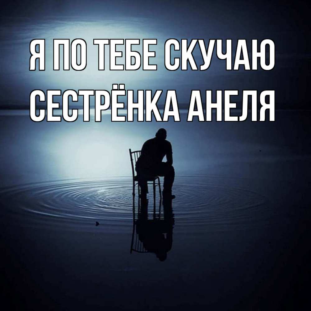 Открытка на каждый день с именем, Сестрёнка-Анеля Я по тебе скучаю грусть Прикольная открытка с пожеланием онлайн скачать бесплатно 