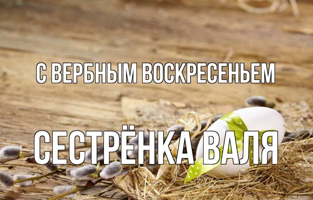 Открытка на каждый день с именем, Сестрёнка-Валя С вербным воскресеньем верба Прикольная открытка с пожеланием онлайн скачать бесплатно 