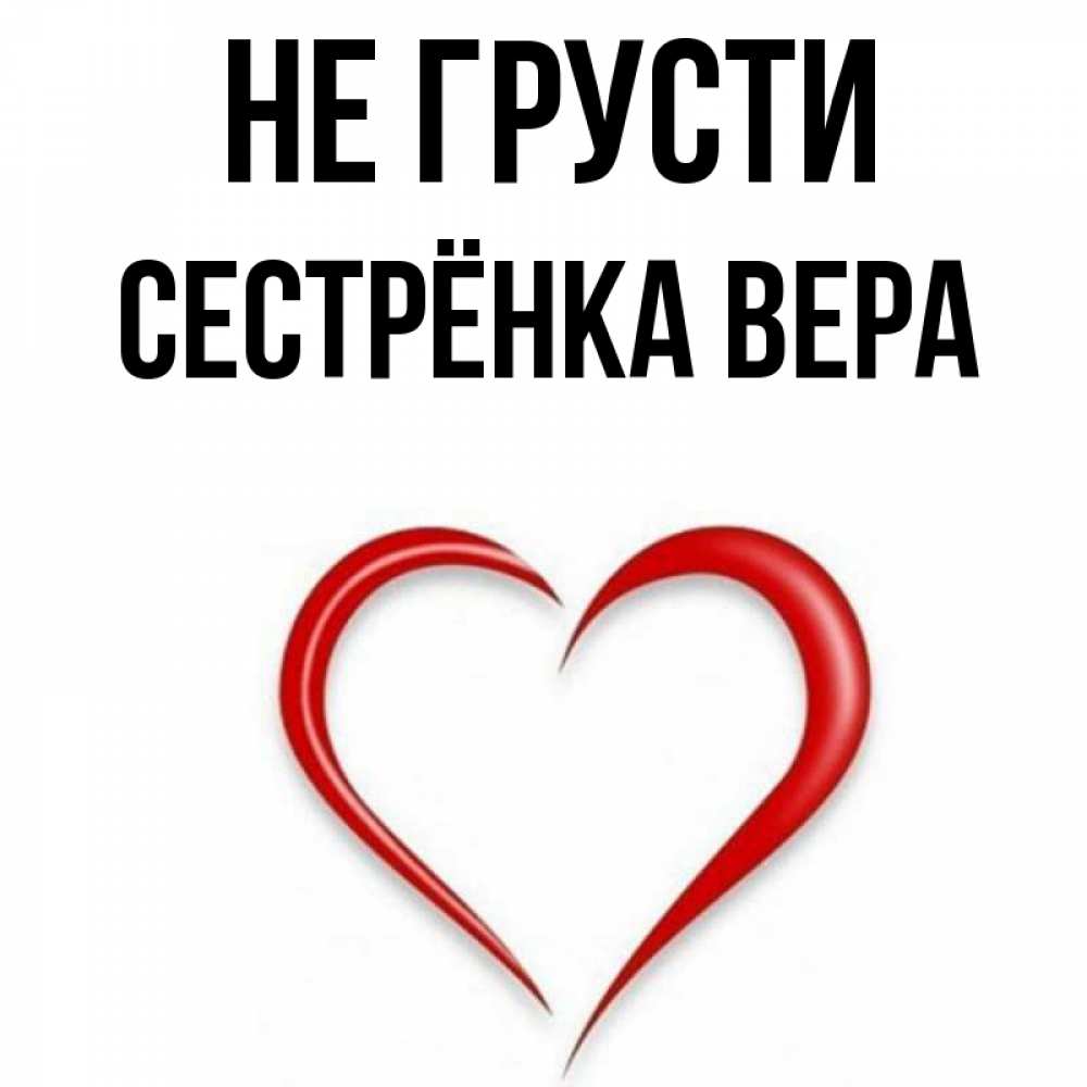 Открытка на каждый день с именем, Сестрёнка-Вера Не грусти для любимой Прикольная открытка с пожеланием онлайн скачать бесплатно 