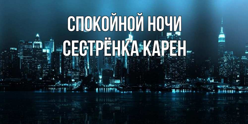 Открытка на каждый день с именем, Сестрёнка-Карен Спокойной ночи городской пейзаж Прикольная открытка с пожеланием онлайн скачать бесплатно 