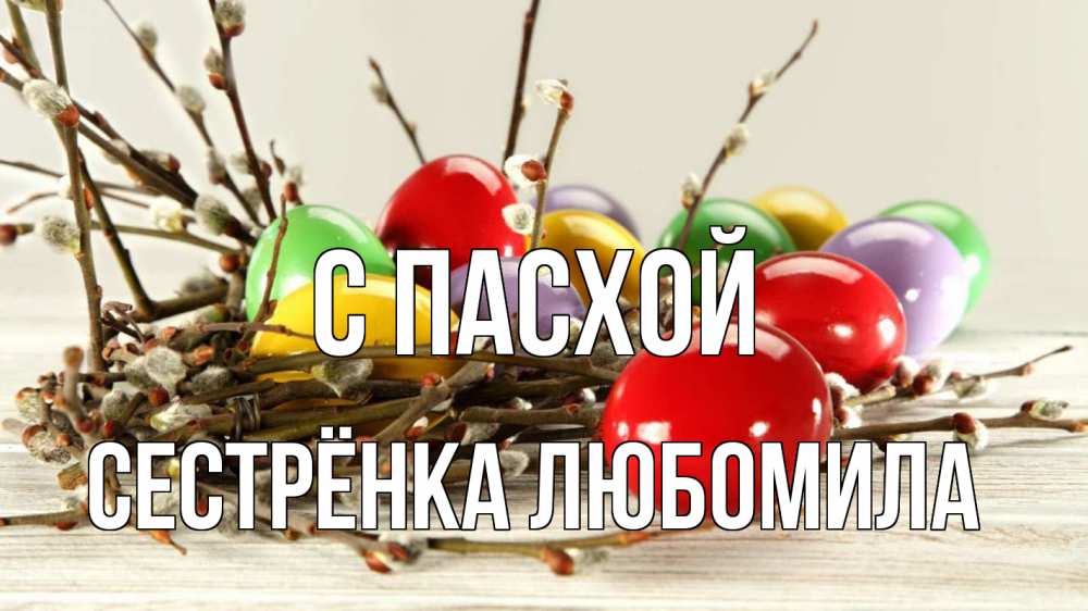 Открытка на каждый день с именем, Сестрёнка-Любомила С пасхой пасха Прикольная открытка с пожеланием онлайн скачать бесплатно 