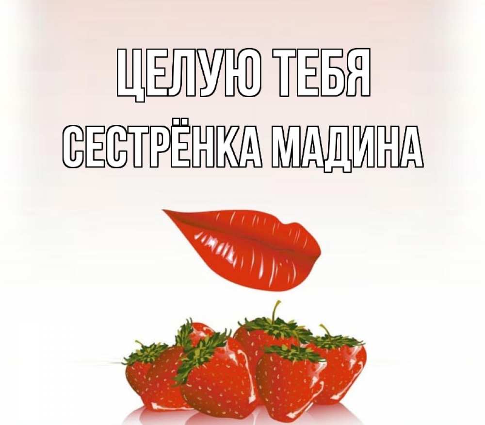 Открытка на каждый день с именем, Сестрёнка-Мадина Целую тебя губки держат клубничку Прикольная открытка с пожеланием онлайн скачать бесплатно 