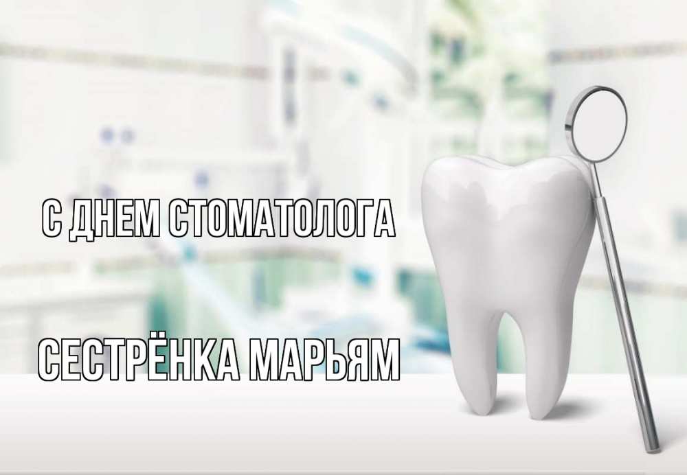 Открытка на каждый день с именем, Сестрёнка-Марьям С днем стоматолога с днем стоматолога Прикольная открытка с пожеланием онлайн скачать бесплатно 