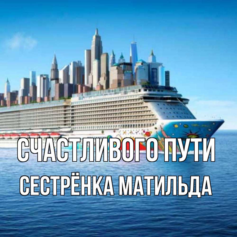 Открытка на каждый день с именем, Сестрёнка-Матильда Счастливого пути круизный лайнер с небоскребами Прикольная открытка с пожеланием онлайн скачать бесплатно 