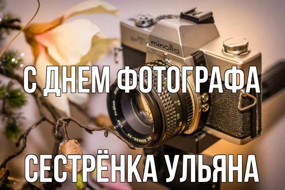 Открытка на каждый день с именем, Сестрёнка-Ульяна С днем фотографа с днем фотографа 1 Прикольная открытка с пожеланием онлайн скачать бесплатно 
