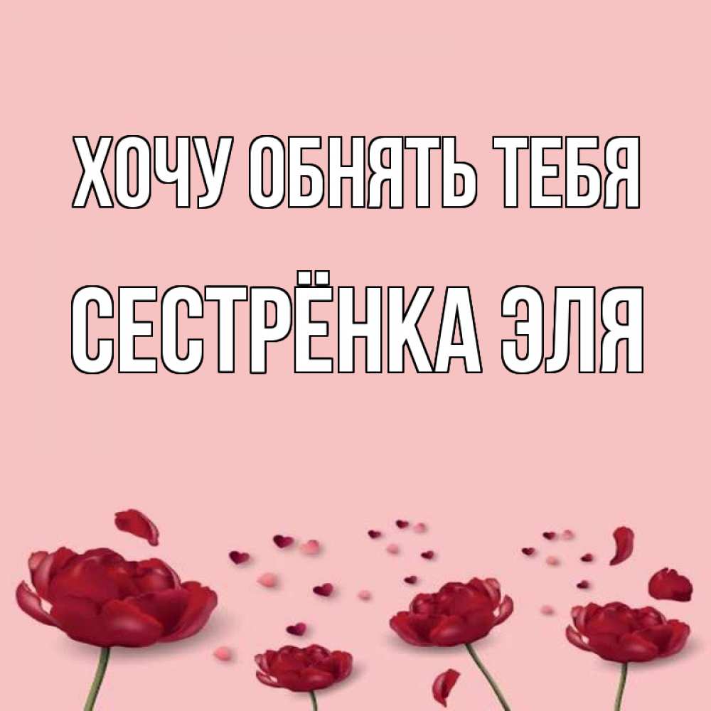 Открытка на каждый день с именем, Сестрёнка-Эля Хочу обнять тебя бесплатно Прикольная открытка с пожеланием онлайн скачать бесплатно 