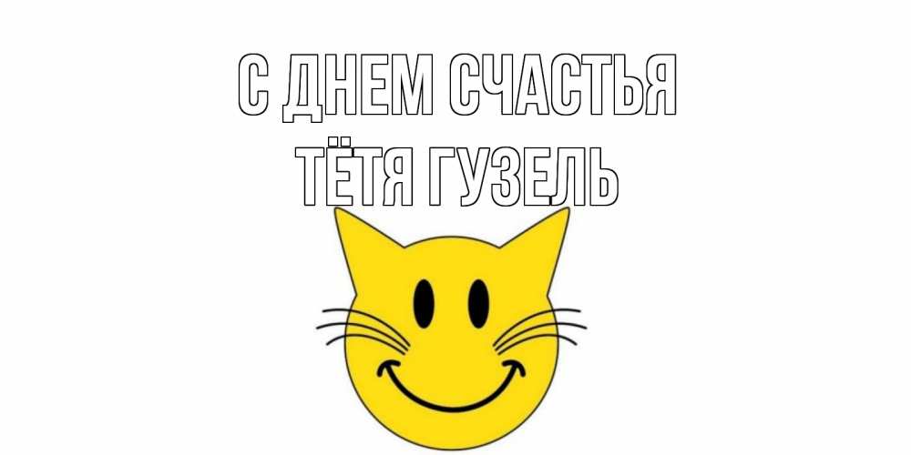 Открытка на каждый день с именем, Тётя-Гузель С днем счастья кот, улыбка Прикольная открытка с пожеланием онлайн скачать бесплатно 