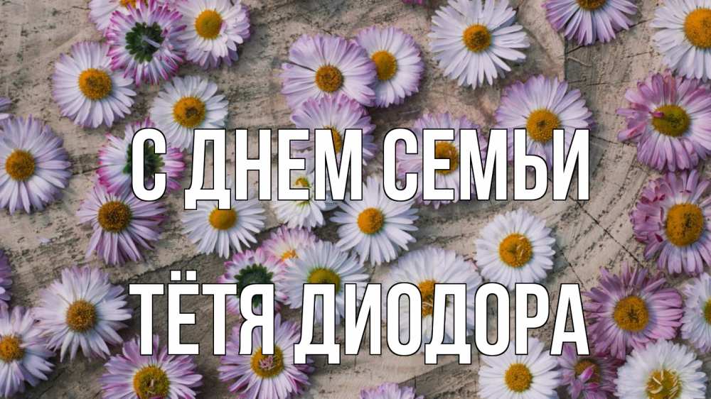 Открытка на каждый день с именем, Тётя-Диодора С днем семьи с днем семьи Прикольная открытка с пожеланием онлайн скачать бесплатно 