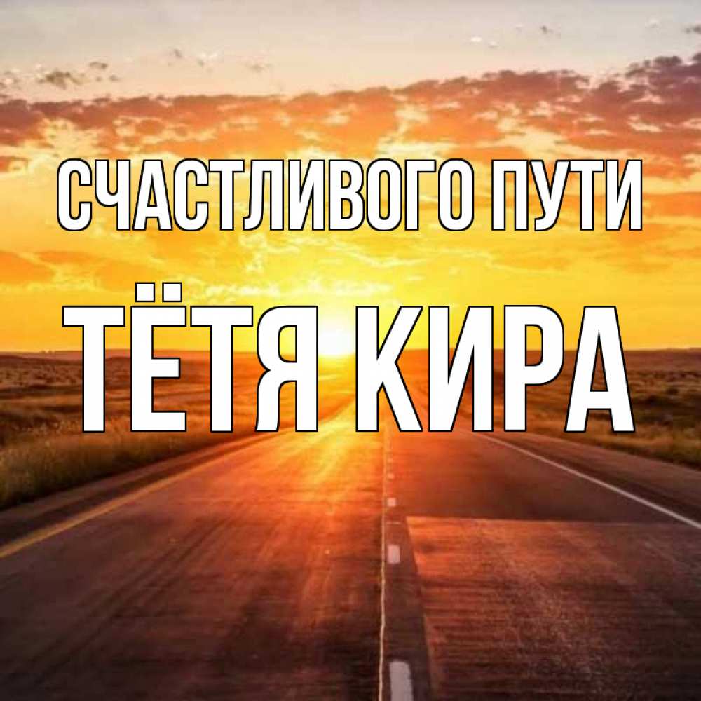 Открытка на каждый день с именем, Тётя-Кира Счастливого пути солнечный свет, закат Прикольная открытка с пожеланием онлайн скачать бесплатно 
