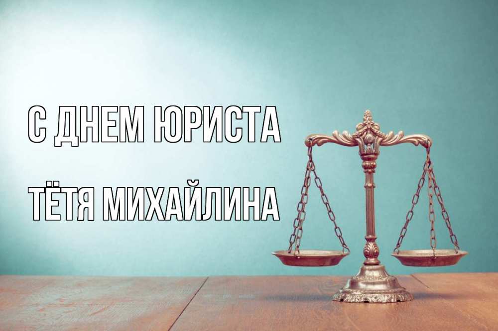 Открытка на каждый день с именем, Тётя-Михайлина С днем юриста с днем юриста Прикольная открытка с пожеланием онлайн скачать бесплатно 