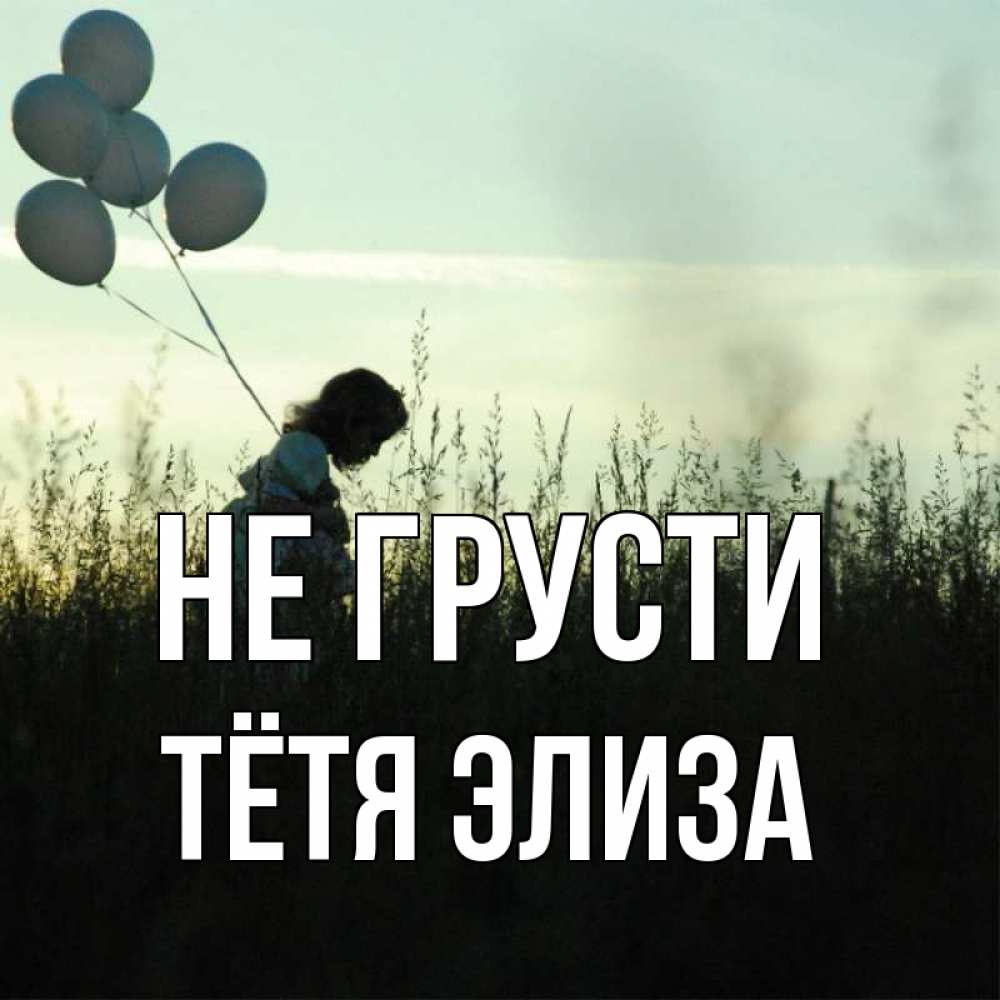 Открытка на каждый день с именем, Тётя-Элиза Не грусти ребенок Прикольная открытка с пожеланием онлайн скачать бесплатно 