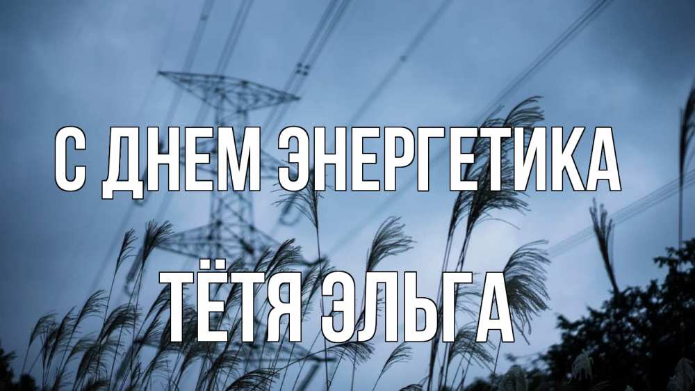 Открытка на каждый день с именем, Тётя-Эльга С днем энергетика ЛЭП электричество Прикольная открытка с пожеланием онлайн скачать бесплатно 