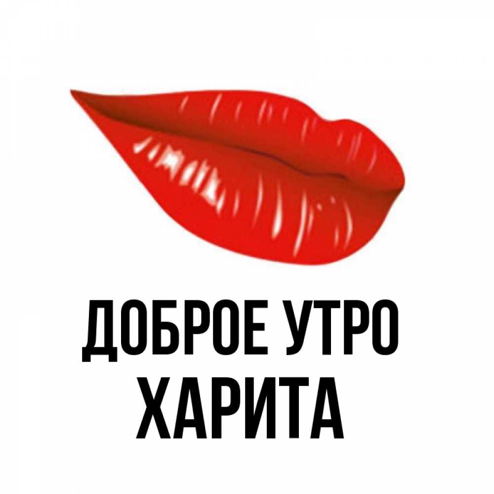 Открытка на каждый день с именем, Харита Доброе утро утрешний поцелуй Прикольная открытка с пожеланием онлайн скачать бесплатно 
