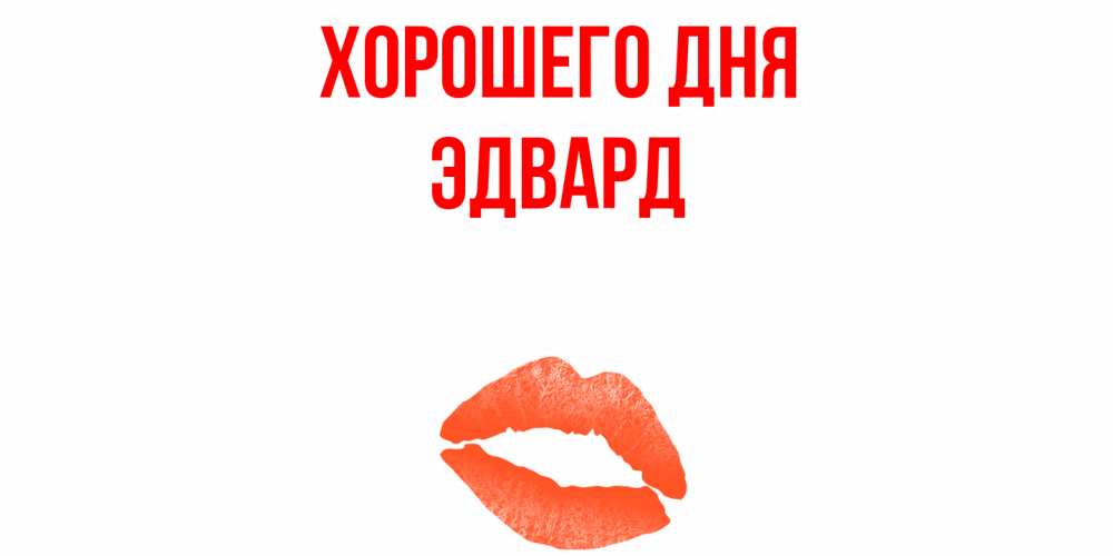 Открытка на каждый день с именем, Эдвард Хорошего дня удачного дня с поцелуем Прикольная открытка с пожеланием онлайн скачать бесплатно 