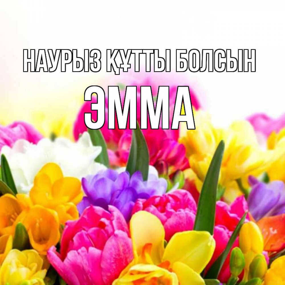 Открытка на каждый день с именем, Эмма Наурыз құтты болсын тюльпаны Прикольная открытка с пожеланием онлайн скачать бесплатно 