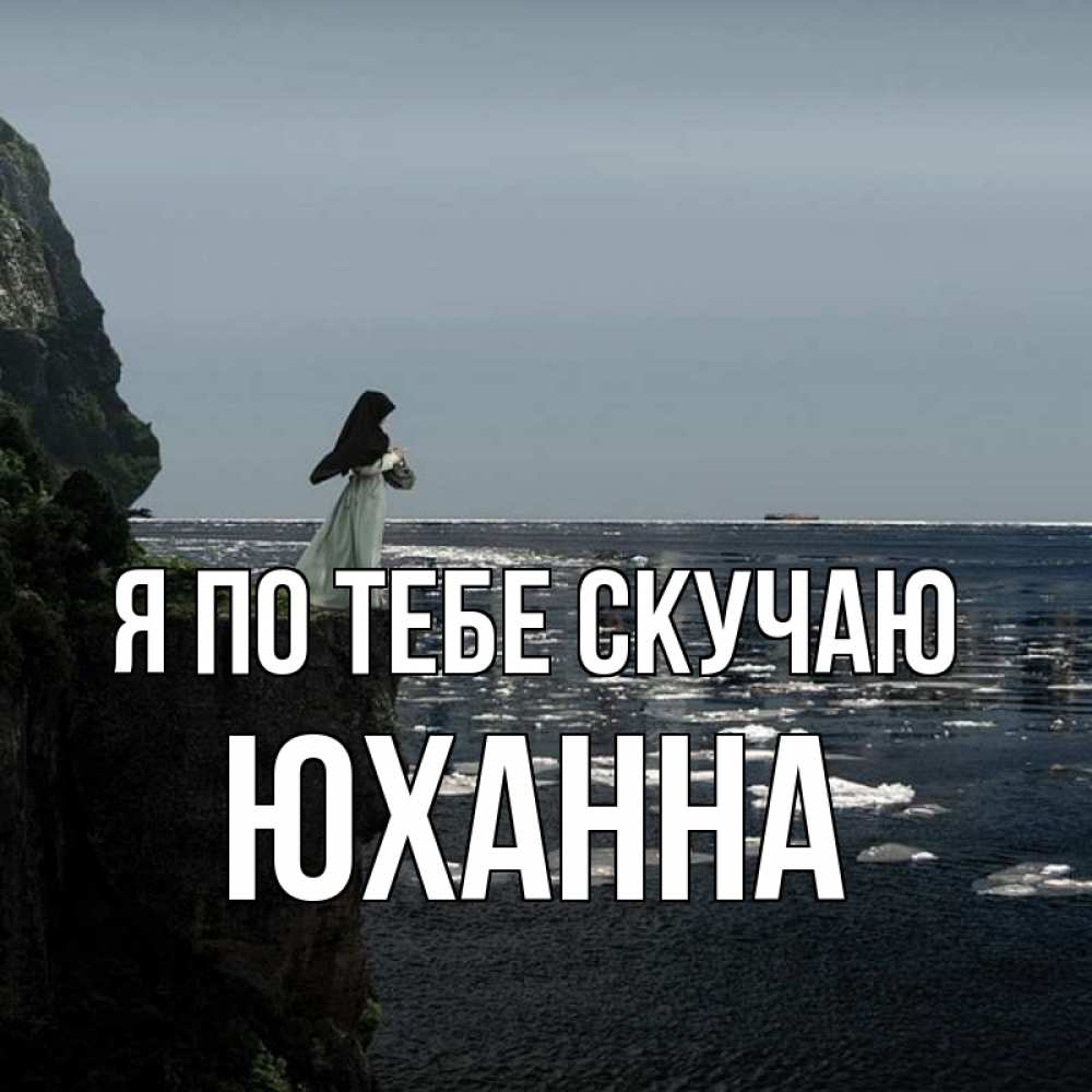 Открытка на каждый день с именем, Юханна Я по тебе скучаю жду тебя или в монастырь Прикольная открытка с пожеланием онлайн скачать бесплатно 