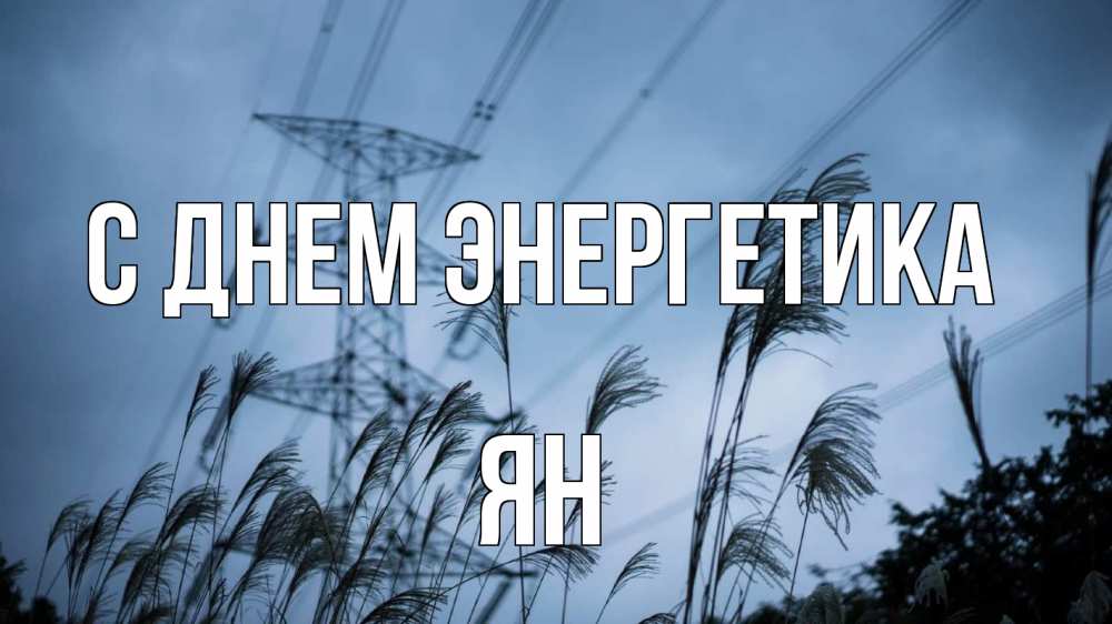 Открытка на каждый день с именем, Ян С днем энергетика ЛЭП электричество Прикольная открытка с пожеланием онлайн скачать бесплатно 
