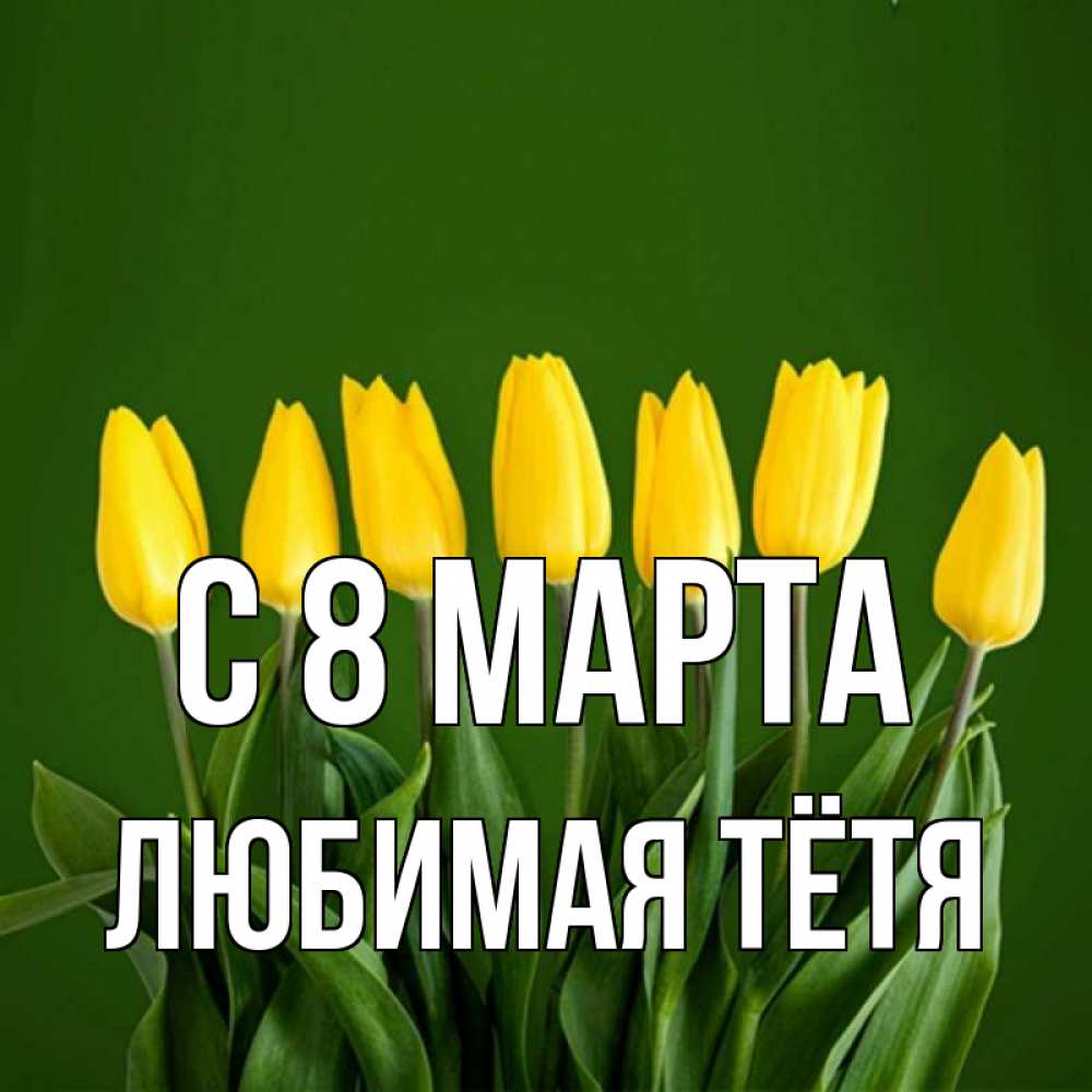Открытка на каждый день с именем, любимая-Тётя С 8 марта желтого цвета 3 Прикольная открытка с пожеланием онлайн скачать бесплатно 