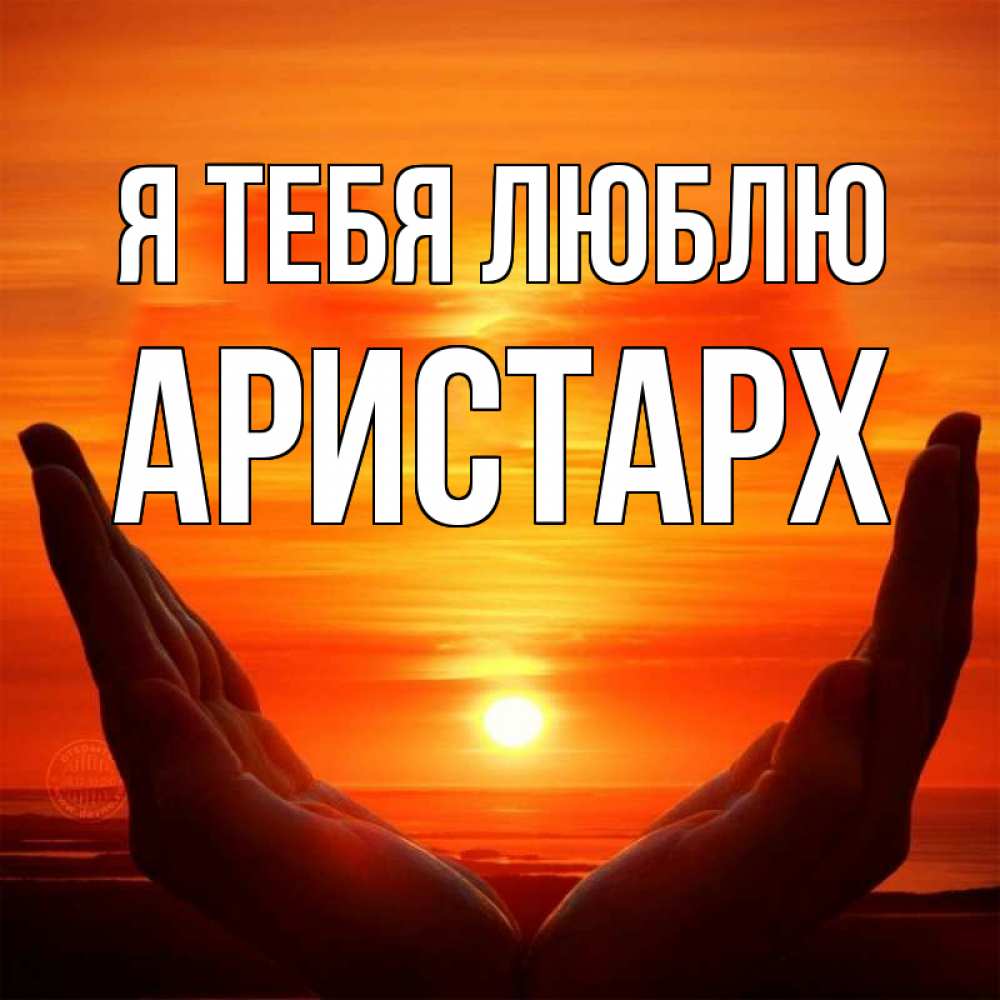 Открытка на каждый день с именем, Аристарх Я тебя люблю в руках Прикольная открытка с пожеланием онлайн скачать бесплатно 