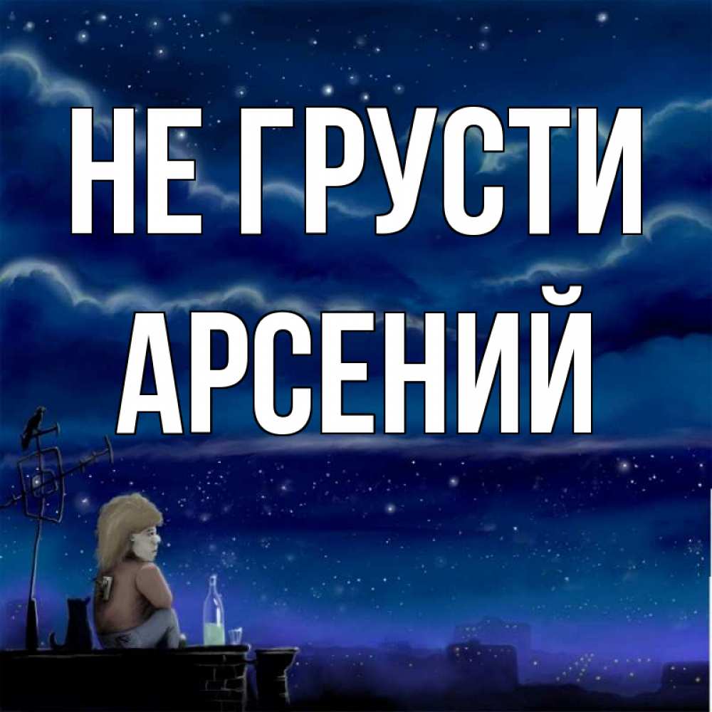 Открытка на каждый день с именем, Арсений Не грусти город с крыши Прикольная открытка с пожеланием онлайн скачать бесплатно 