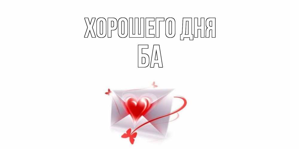 Открытка на каждый день с именем, Ба Хорошего дня конверт с сердечком Прикольная открытка с пожеланием онлайн скачать бесплатно 