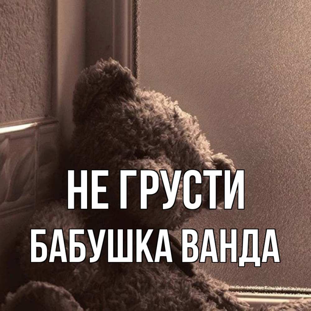 Открытка на каждый день с именем, Бабушка-Ванда Не грусти стекол рефленое Прикольная открытка с пожеланием онлайн скачать бесплатно 