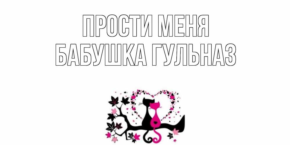 Открытка на каждый день с именем, Бабушка-Гульназ Прости меня коты Прикольная открытка с пожеланием онлайн скачать бесплатно 