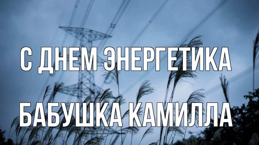 Открытка на каждый день с именем, Бабушка-Камилла С днем энергетика ЛЭП электричество Прикольная открытка с пожеланием онлайн скачать бесплатно 