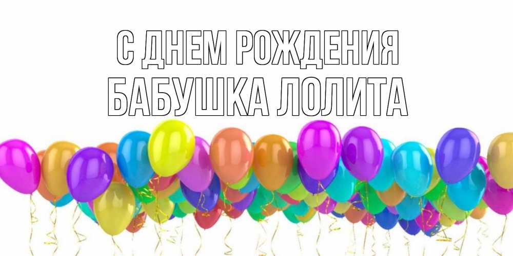 Открытка на каждый день с именем, Бабушка-Лолита С днем рождения шары на день рождения всех цветов радуги Прикольная открытка с пожеланием онлайн скачать бесплатно 