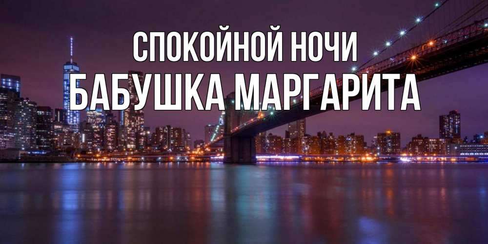 Открытка на каждый день с именем, Бабушка-Маргарита Спокойной ночи ночной мост Прикольная открытка с пожеланием онлайн скачать бесплатно 