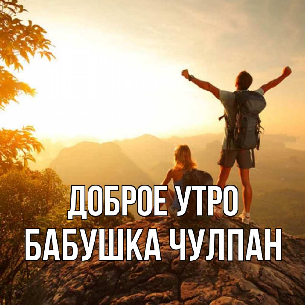 Открытка на каждый день с именем, Бабушка-Чулпан Доброе утро утро в горах Прикольная открытка с пожеланием онлайн скачать бесплатно 
