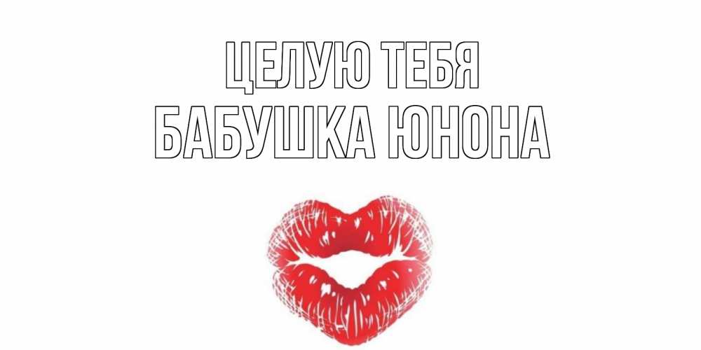 Открытка на каждый день с именем, Бабушка-Юнона Целую тебя поцелуй Прикольная открытка с пожеланием онлайн скачать бесплатно 