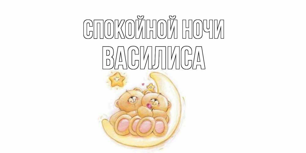 Открытка на каждый день с именем, Василиса Спокойной ночи мишки, месяц Прикольная открытка с пожеланием онлайн скачать бесплатно 