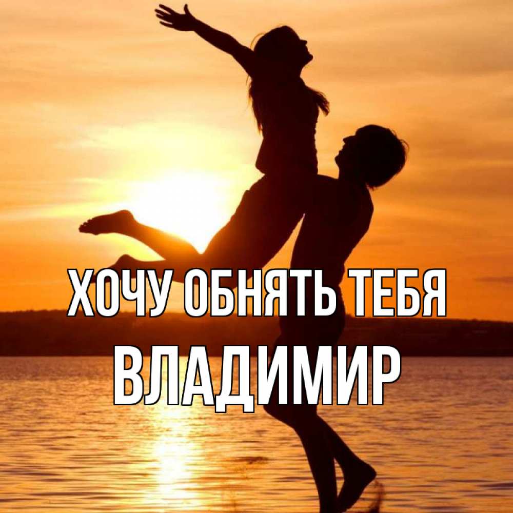 Открытка на каждый день с именем, Владимир Хочу обнять тебя парень поднимает девушку и она летит Прикольная открытка с пожеланием онлайн скачать бесплатно 