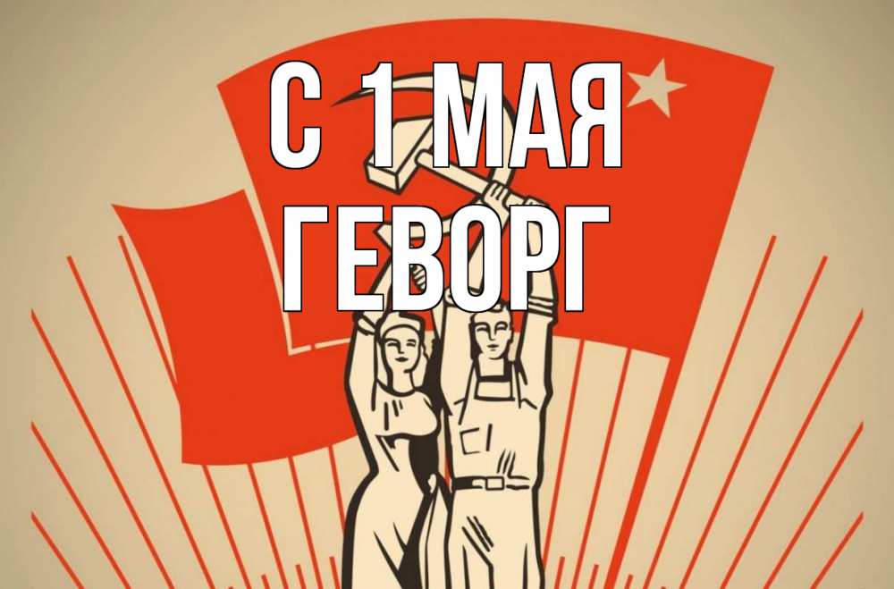 Открытка на каждый день с именем, Геворг С 1 мая С 1 мая Прикольная открытка с пожеланием онлайн скачать бесплатно 