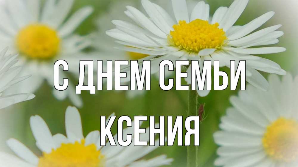 Открытка на каждый день с именем, Ксения С днем семьи с днем семьи  1 Прикольная открытка с пожеланием онлайн скачать бесплатно 
