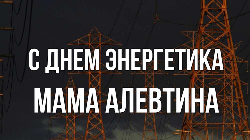 Открытка на каждый день с именем, Мама-Алевтина С днем энергетика ночь, лэп Прикольная открытка с пожеланием онлайн скачать бесплатно 