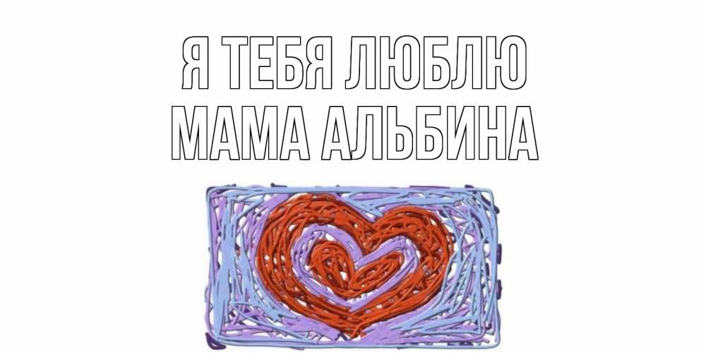 Открытка на каждый день с именем, Мама-Альбина Я тебя люблю сердце Прикольная открытка с пожеланием онлайн скачать бесплатно 