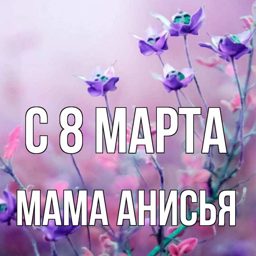 Открытка на каждый день с именем, Мама-Анисья С 8 марта международный женский день 2 Прикольная открытка с пожеланием онлайн скачать бесплатно 