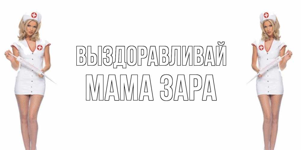 Открытка на каждый день с именем, Мама-Зара Выздоравливай открытки с медсестрой Прикольная открытка с пожеланием онлайн скачать бесплатно 