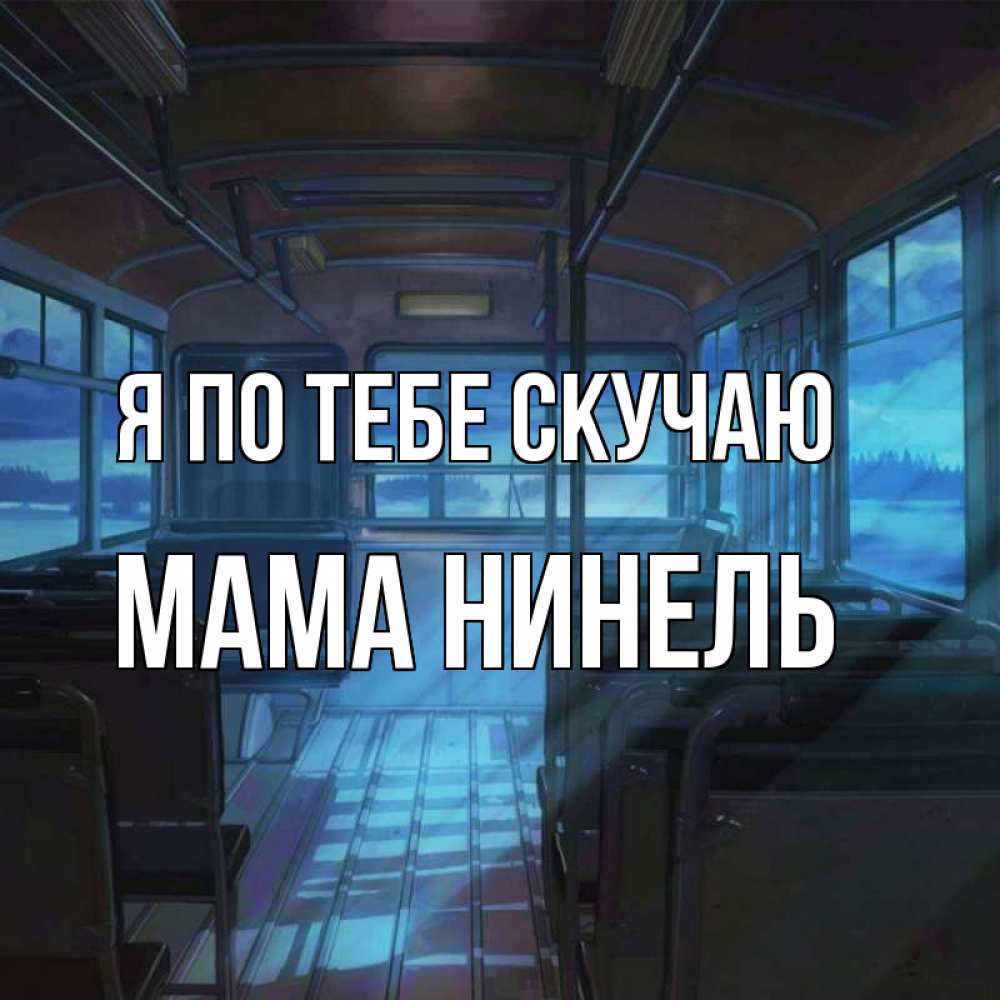 Открытка на каждый день с именем, Мама-Нинель Я по тебе скучаю тоска Прикольная открытка с пожеланием онлайн скачать бесплатно 