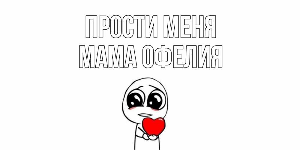 Открытка на каждый день с именем, Мама-Офелия Прости меня тролль фейс с сердечком просит прощения Прикольная открытка с пожеланием онлайн скачать бесплатно 