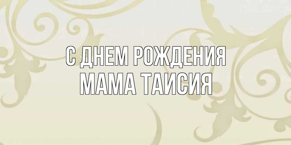 Открытка на каждый день с именем, Мама-Таисия С днем рождения Открытка с простым фоном Прикольная открытка с пожеланием онлайн скачать бесплатно 