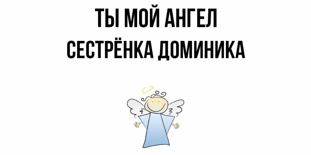 Открытка на каждый день с именем, Сестрёнка-Доминика Ты мой ангел ангел Прикольная открытка с пожеланием онлайн скачать бесплатно 
