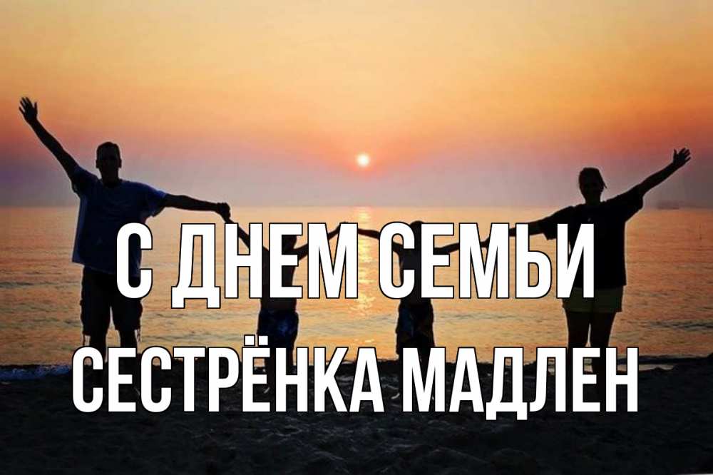 Открытка на каждый день с именем, Сестрёнка-Мадлен С днем семьи мама, папа, дети, дочка,сын, море, пляж, закат Прикольная открытка с пожеланием онлайн скачать бесплатно 