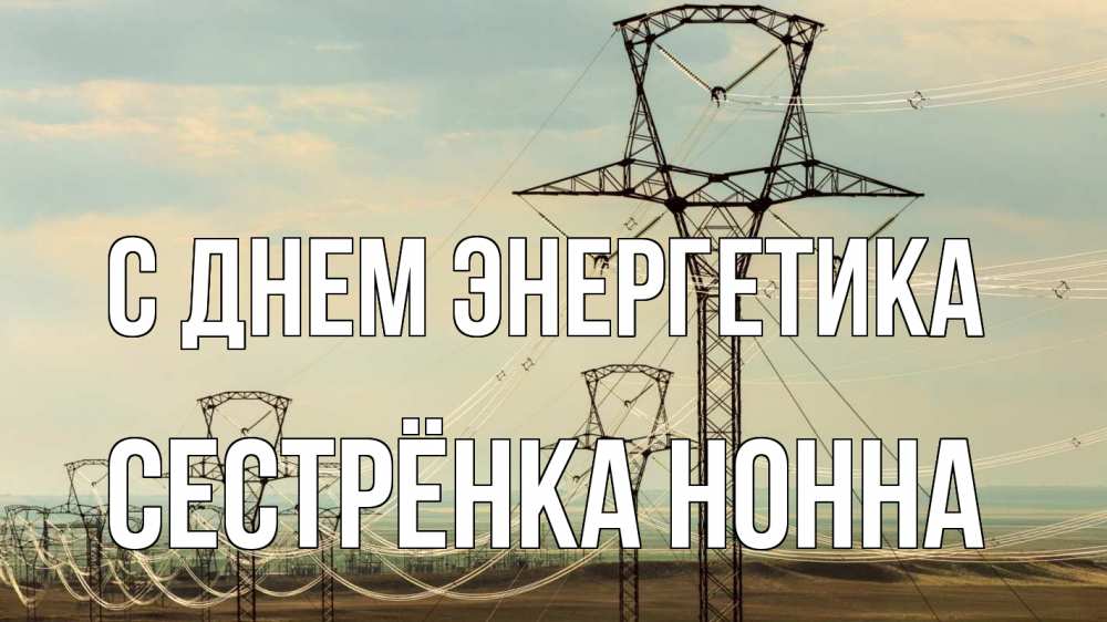 Открытка на каждый день с именем, Сестрёнка-Нонна С днем энергетика провода небо Прикольная открытка с пожеланием онлайн скачать бесплатно 