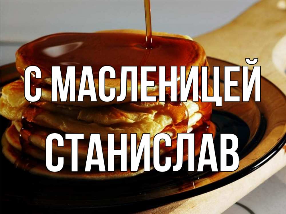 Открытка на каждый день с именем, Станислав С масленицей блины Прикольная открытка с пожеланием онлайн скачать бесплатно 