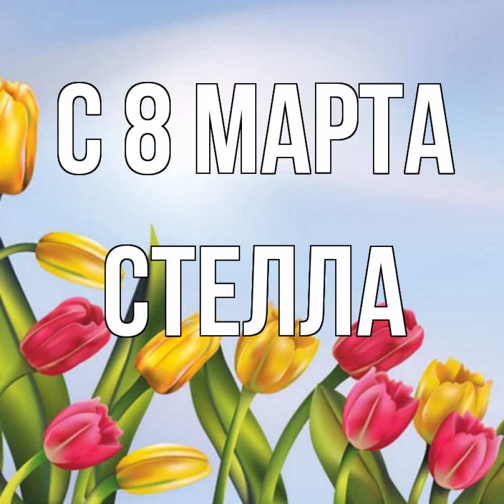 Открытка на каждый день с именем, Стелла С 8 МАРТА международный женский день Прикольная открытка с пожеланием онлайн скачать бесплатно 